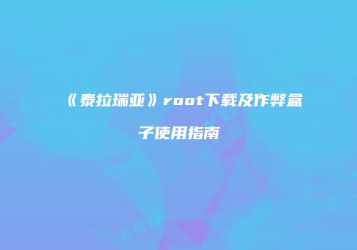 《泰拉瑞亚》root下载及作弊盒子使用指南