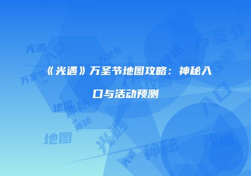 《光遇》万圣节地图攻略：神秘入口与活动预测