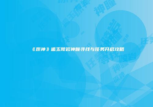 《原神》遁玉陵岩神瞳寻找与任务开启攻略