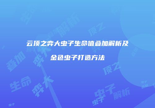云顶之弈大虫子生命值叠加解析及金色虫子打造方法
