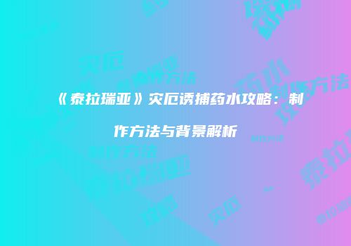 《泰拉瑞亚》灾厄诱捕药水攻略：制作方法与背景解析