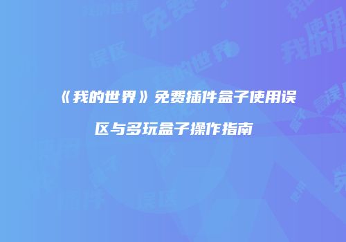 《我的世界》免费插件盒子使用误区与多玩盒子操作指南