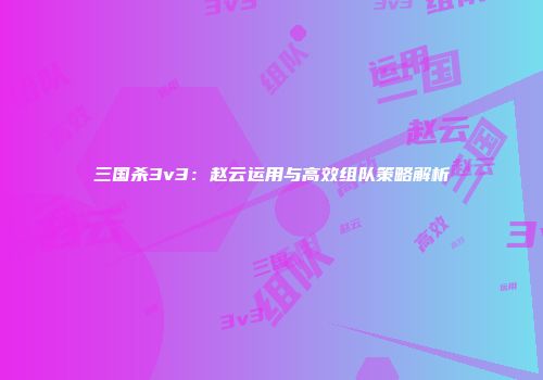 三国杀3v3：赵云运用与高效组队策略解析