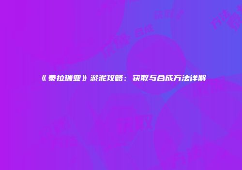 《泰拉瑞亚》淤泥攻略：获取与合成方法详解