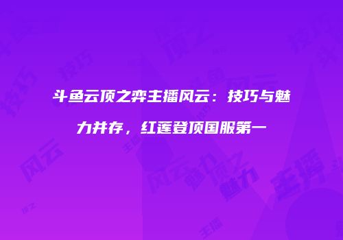斗鱼云顶之弈主播风云：技巧与魅力并存，红莲登顶国服第一