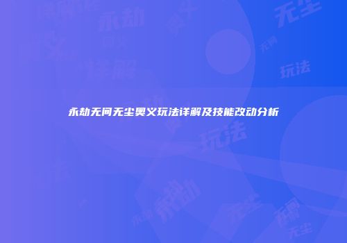 永劫无间无尘奥义玩法详解及技能改动分析