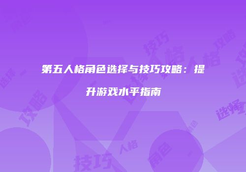 第五人格角色选择与技巧攻略：提升游戏水平指南