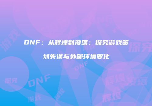 DNF：从辉煌到没落：探究游戏策划失误与外部环境变化