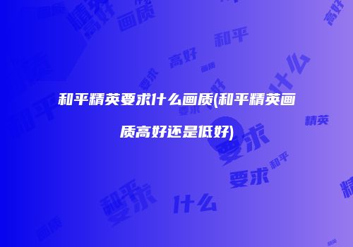 和平精英要求什么画质(和平精英画质高好还是低好)