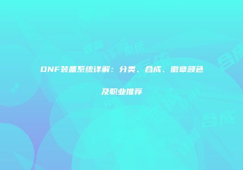 DNF装备系统详解：分类、合成、徽章颜色及职业推荐