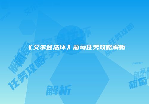 《艾尔登法环》葡萄任务攻略解析