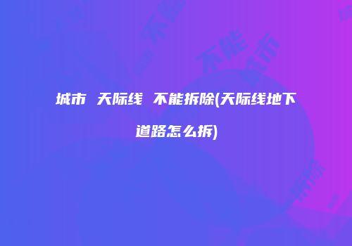 城市 天际线 不能拆除(天际线地下道路怎么拆)