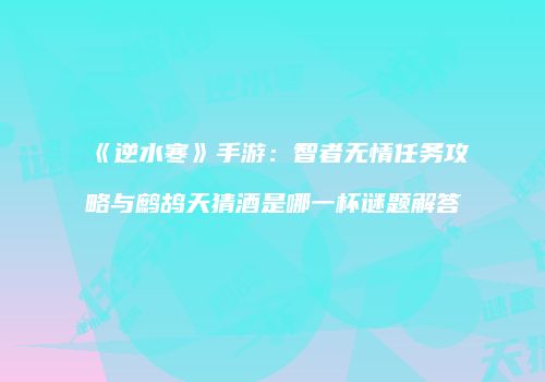 《逆水寒》手游：智者无情任务攻略与鹧鸪天猜酒是哪一杯谜题解答