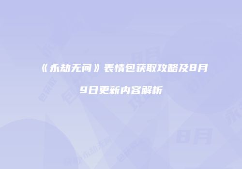 《永劫无间》表情包获取攻略及8月9日更新内容解析