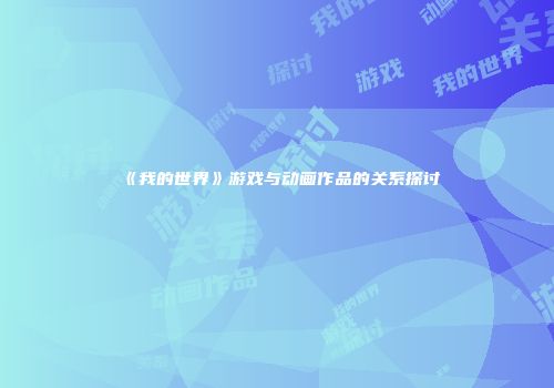 《我的世界》游戏与动画作品的关系探讨