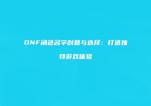 DNF角色名字创意与选择：打造独特游戏体验