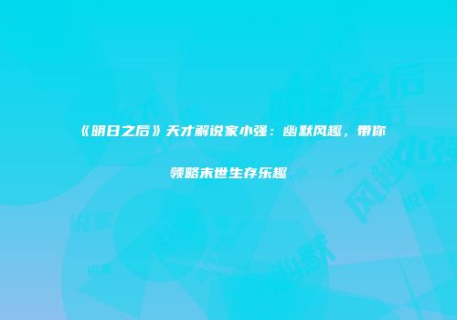 《明日之后》天才解说家小强：幽默风趣，带你领略末世生存乐趣