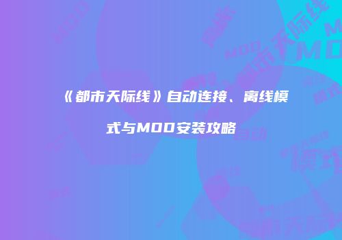 《都市天际线》自动连接、离线模式与MOD安装攻略