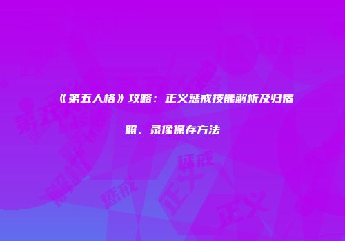 《第五人格》攻略：正义惩戒技能解析及归宿照、录像保存方法