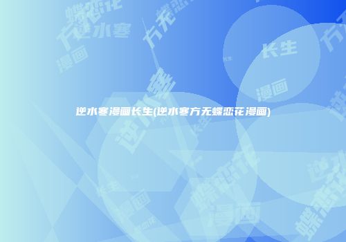 逆水寒漫画长生(逆水寒方无蝶恋花漫画)