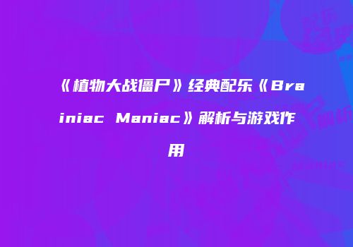 《植物大战僵尸》经典配乐《Brainiac Maniac》解析与游戏作用