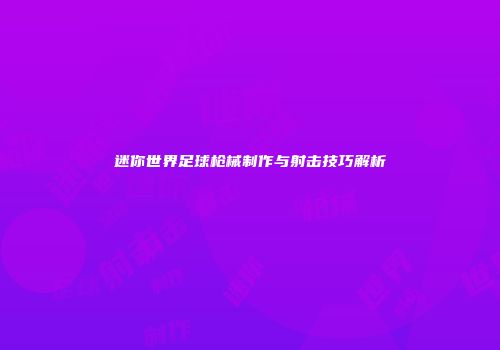 迷你世界足球枪械制作与射击技巧解析