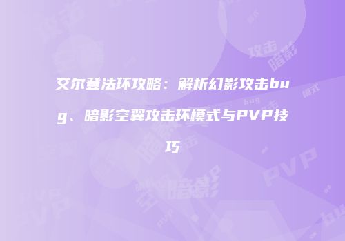 艾尔登法环攻略：解析幻影攻击bug、暗影空翼攻击环模式与PVP技巧