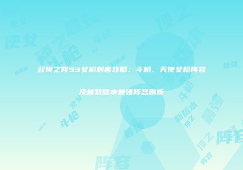 云顶之弈S3女枪刺客攻略：斗枪、天使女枪阵容及最新版本最强阵容解析