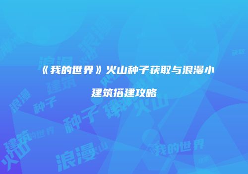 《我的世界》火山种子获取与浪漫小建筑搭建攻略