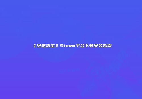 《绝地求生》Steam平台下载安装指南