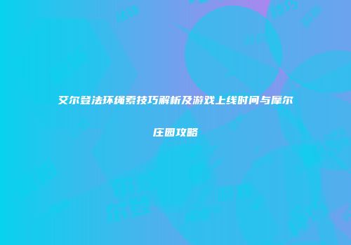 艾尔登法环绳索技巧解析及游戏上线时间与摩尔庄园攻略
