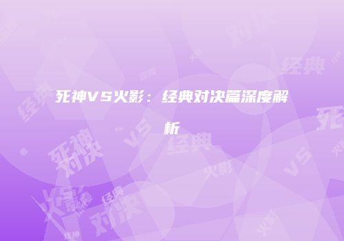 死神VS火影：经典对决篇深度解析
