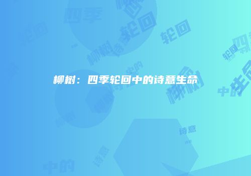 柳树：四季轮回中的诗意生命