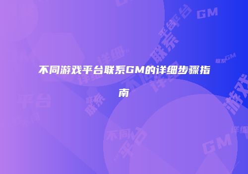 不同游戏平台联系GM的详细步骤指南