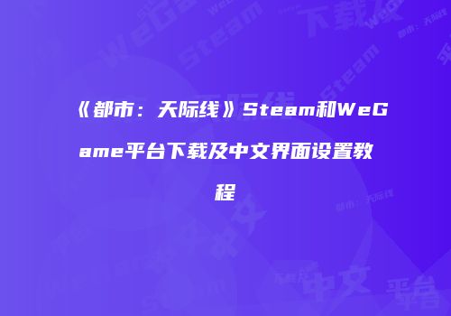 《都市：天际线》Steam和WeGame平台下载及中文界面设置教程