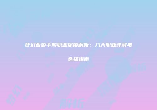 梦幻西游手游职业深度解析：八大职业详解与选择指南