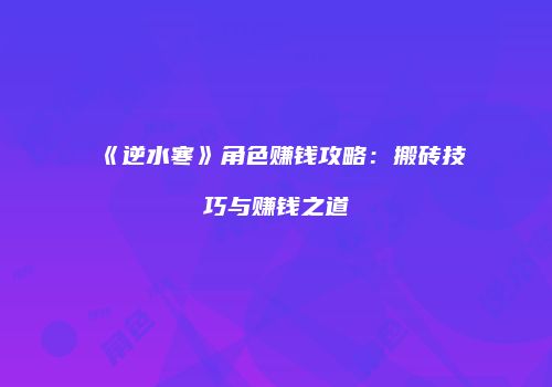 《逆水寒》角色赚钱攻略：搬砖技巧与赚钱之道
