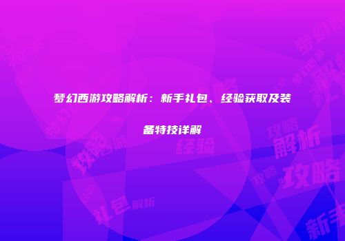 梦幻西游攻略解析：新手礼包、经验获取及装备特技详解