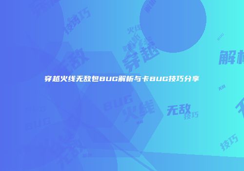 穿越火线无敌包BUG解析与卡BUG技巧分享