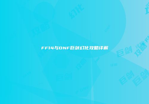 FF14与DNF巨剑幻化攻略详解