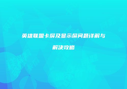 英雄联盟卡屏及显示屏问题详解与解决攻略