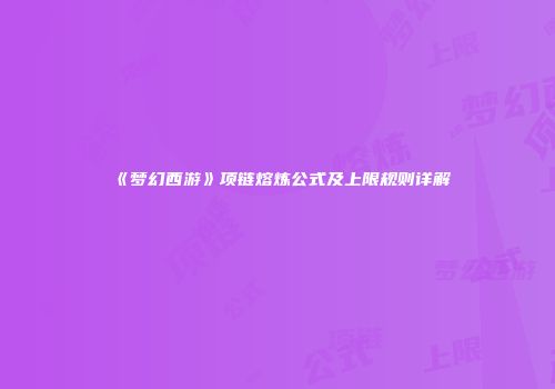 《梦幻西游》项链熔炼公式及上限规则详解