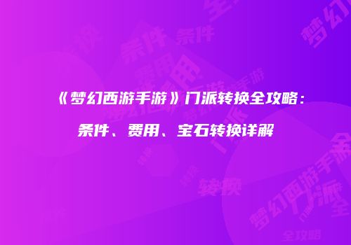 《梦幻西游手游》门派转换全攻略：条件、费用、宝石转换详解