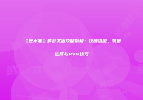 《逆水寒》碎梦武器攻略解析：技能搭配、装备选择与PVP技巧
