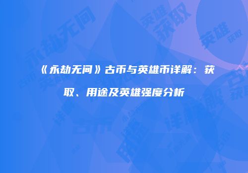 《永劫无间》古币与英雄币详解：获取、用途及英雄强度分析