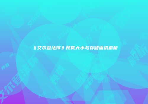 《艾尔登法环》预载大小与存储需求解析