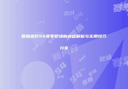 香肠派对S4赛季靶场新内容解析与实用技巧分享