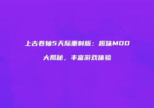 上古卷轴5天际重制版：趣味MOD大揭秘，丰富游戏体验