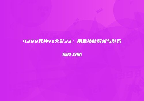 4399死神vs火影33：角色技能解析与游戏操作攻略