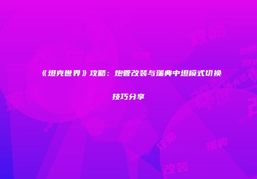 《坦克世界》攻略：炮管改装与瑞典中坦模式切换技巧分享
